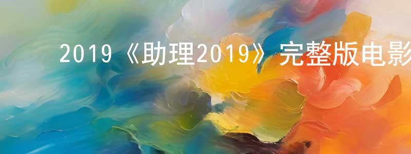 ﻿陈配配发布﻿2019《助理2019》完整版电影/在线观看/百度云-美剧天堂